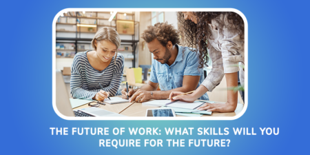The Future Of Work: What Skills Will You Require For The Future?
