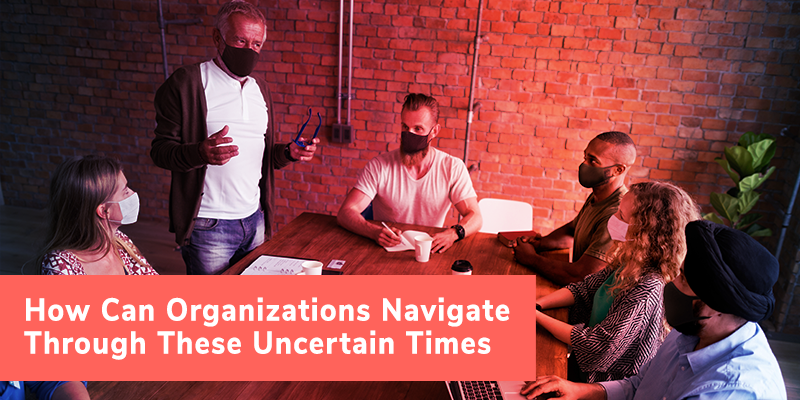 How Can Organizations Navigate Through These Uncertain Times