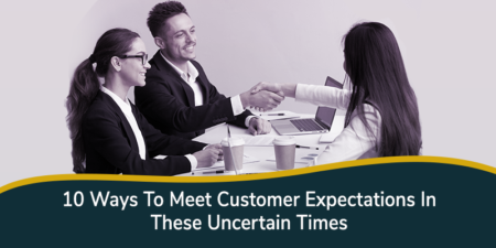 10 Ways To Meet Customer Expectation In These Uncertain Times
