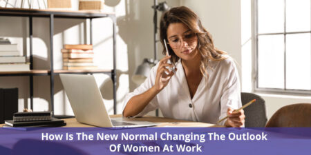 How Is The New Normal Changing The Outlook Of Women At Work