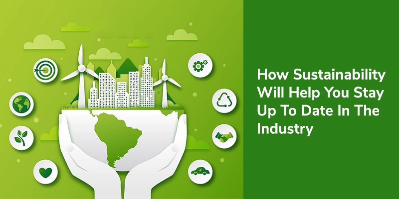 How Sustainability Will Help You Stay Up To Date In The Industry